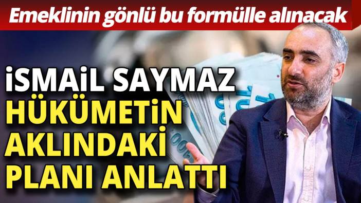 İsmail Saymaz hükümetin aklındakini açıkladı Emeklinin gönlü böyle alınacak