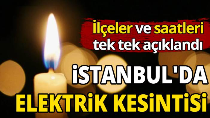 İstanbul'da büyük elektrik kesintisi İlçeler ve saatleri tek tek açıklandı