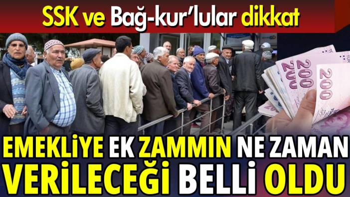 Emekliye ek zammın ne zaman verileceği belli oldu ‘SSK ve Bağ-kur’lular dikkat ’