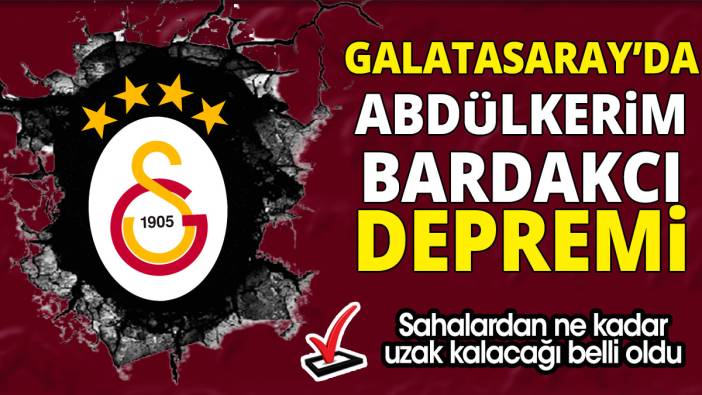 Galatasaray’da Abdülkerim Bardakcı depremi 'Sahalardan ne kadar uzak kalacağı belli oldu'
