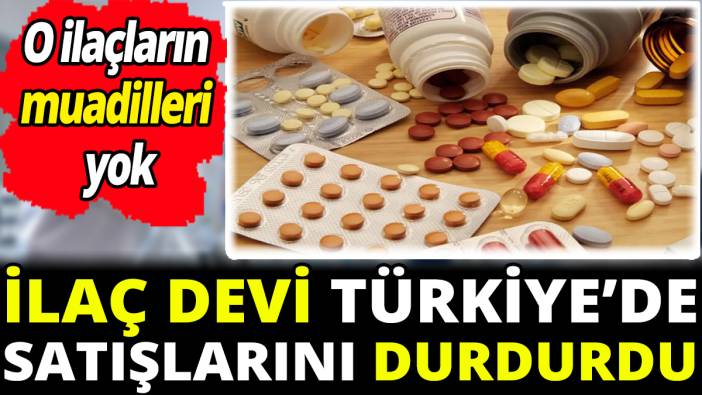 İlaç devi Türkiye’de satışlarını durdurdu ‘O ilaçların muadilleri yok’