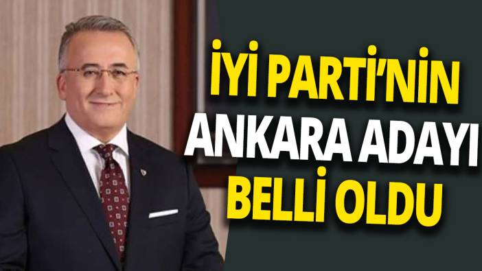 İYİ Parti’nin Ankara adayı belli oldu