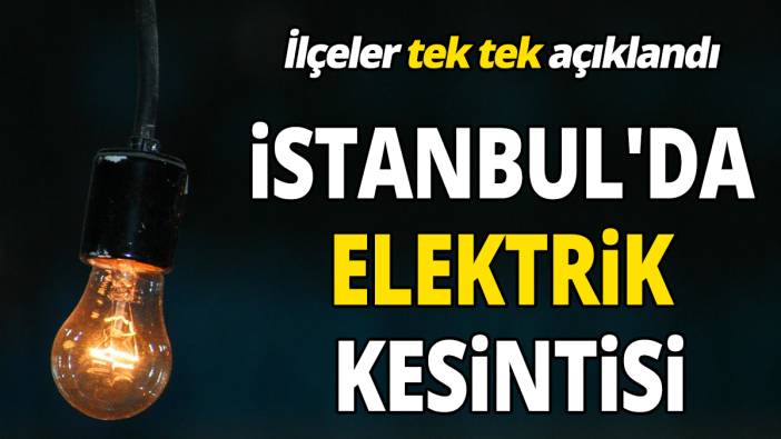 İstanbul'da elektrik kesintisi İlçeler tek tek açıklandı