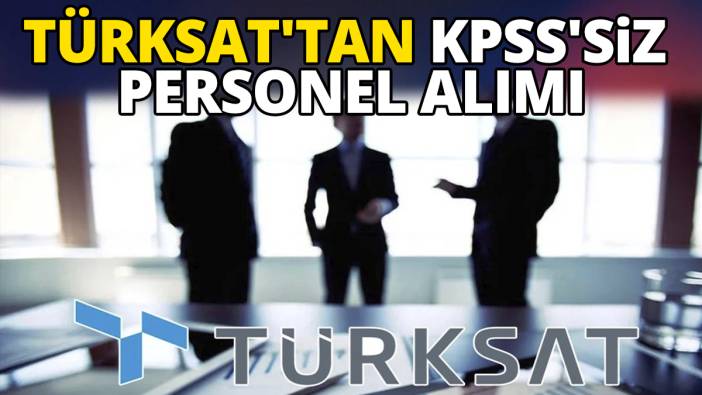 İş arayanlar dikkat TÜRKSAT'tan KPSS'siz personel alımı