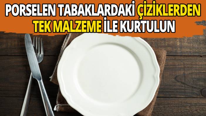 Porselen tabaklardaki çiziklerden tek malzeme ile kurtulun