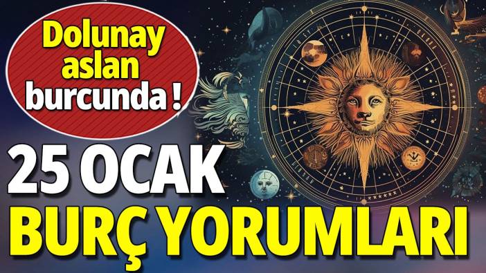 25 Ocak burç yorumları 'Dolunay aslan burcunda'