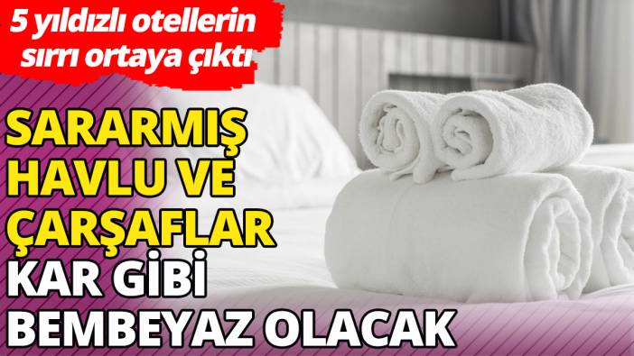 Sararmış havlu ve çarşaflar kar gibi bembeyaz olacak '5 yıldızlı otellerin sırrı ortaya çıktı'