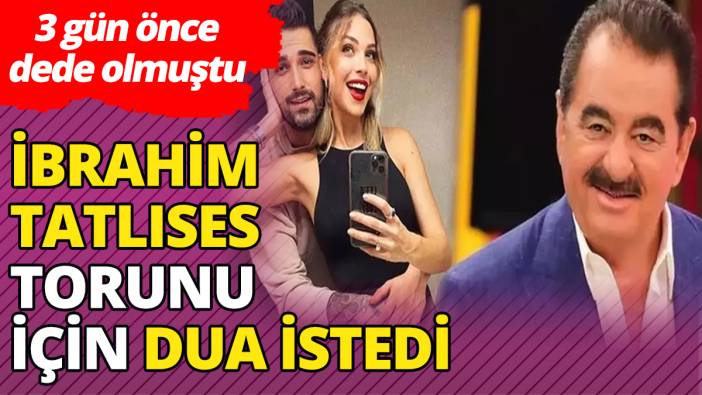 3 gün önce dede olmuştu 'İbrahim Tatlıses torunu için dua istedi '