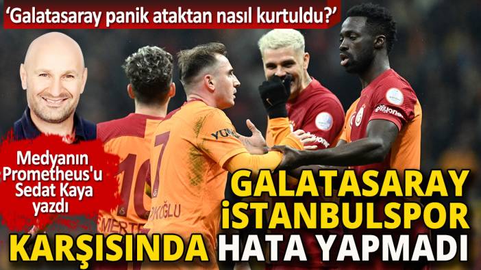 Galatasaray panik ataktan nasıl kurtuldu? Sedat Kaya İstanbulspor maçını yorumladı