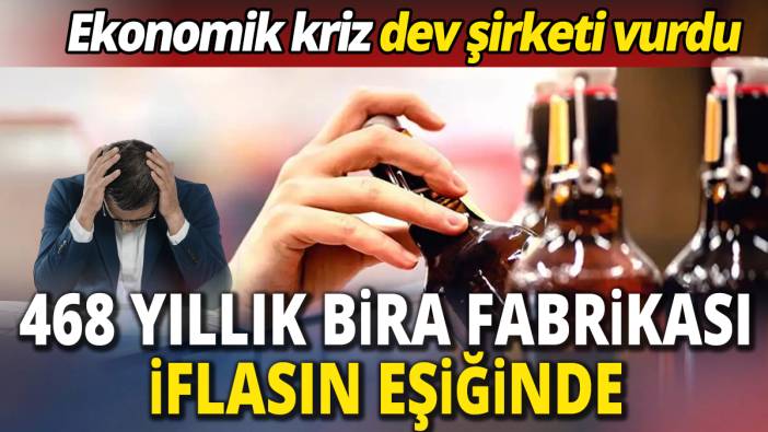 468 yıllık bira fabrikası iflasın eşiğinde 'Ekonomik kriz dev şirketi vurdu'