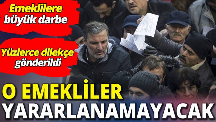 O emekliler faydalanamayacak ‘Emeklilere büyük darbe' Yüzlerce dilekçe gönderildi