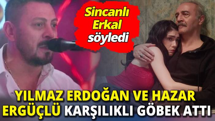 Sincanlı Erkal söyledi ‘Yılmaz Erdoğan ve Hazar Ergüçlü karşılıklı göbek attı’