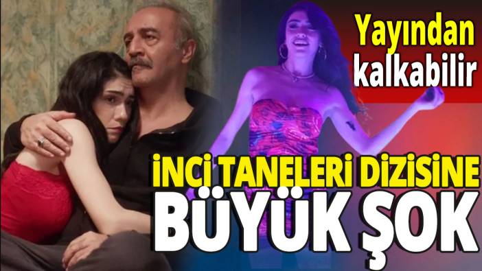 İnci Taneleri dizisine büyük şok 'Yayından kalkabilir