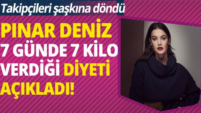 Pınar Deniz 7 günde 7 kilo verdiği diyeti açıkladı 'Takipçileri şaşkına döndü'