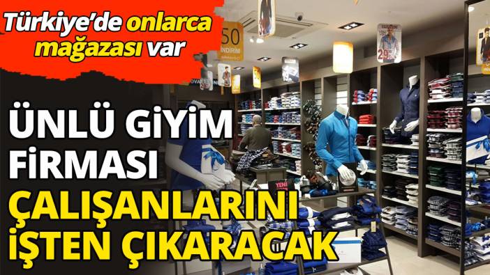 Ünlü giyim firması çalışanlarını işten çıkaracak 'Türkiye'de onlarca mağazası var'