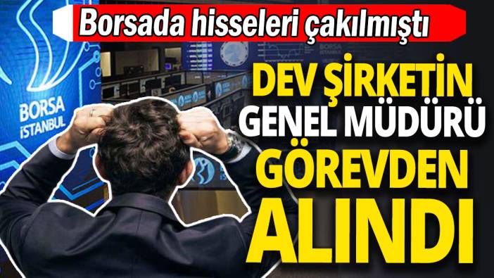 Borsada hisseleri çakılmıştı 'Dev şirketin genel müdürü görevden alındı'
