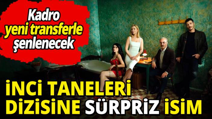 İnci Taneleri dizisine sürpriz isim 'Kadro yeni transferle şenlenecek'