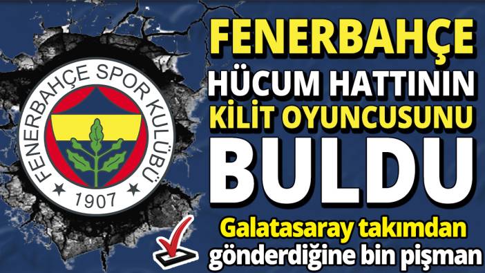 Fenerbahçe hücum hattının kilit oyuncusunu buldu 'Galatasaray takımdan gönderdiğine bin pişman'
