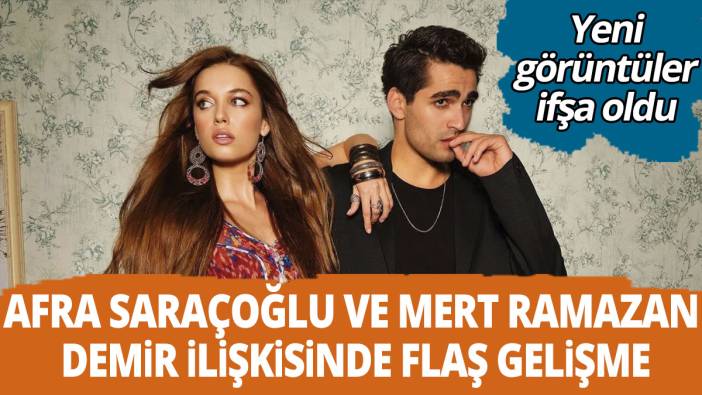 Afra Saraçoğlu ve Mert Ramazan Demir ilişkisinde yeni görüntüler ifşa oldu