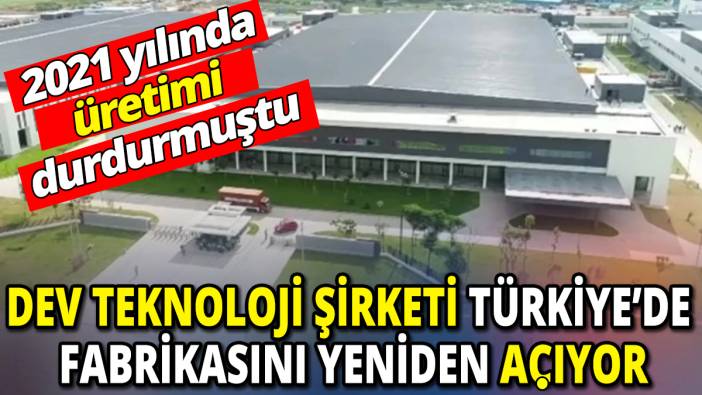 2021 yılında üretimi durdurmuştu ‘Dev teknoloji şirketi Türkiye’de fabrikasını yeniden açıyor’
