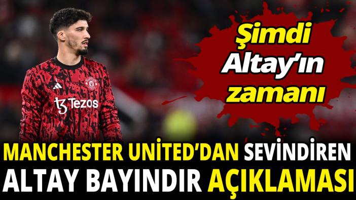 Manchester United’dan sevindiren Altay Bayındır açıklaması ‘Şimdi Altay’ın zamanı’