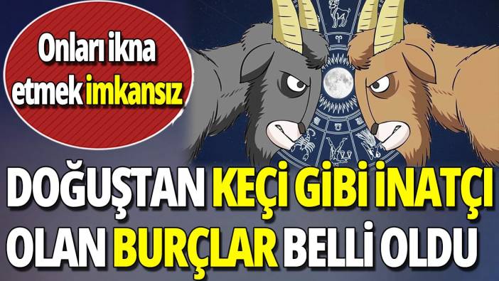 Doğuştan keçi gibi inatçı olan burçlar belli oldu 'Onları ikna etmek imkansız'