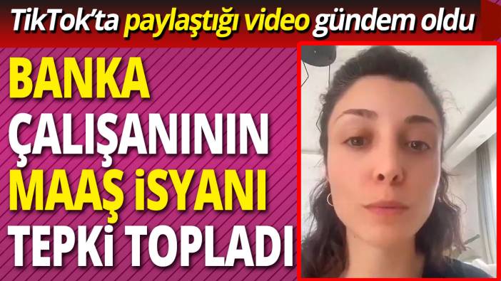 TikTok’ta paylaştığı video gündem oldu  'Banka çalışanının maaş isyanı tepki topladı