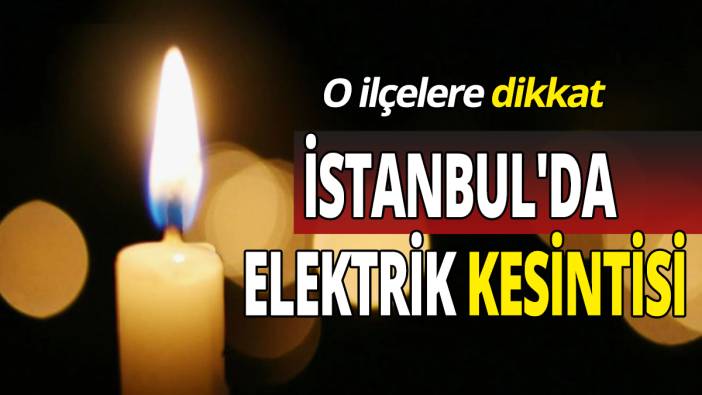 İstanbul'da elektrik kesintisi O ilçelere dikkat