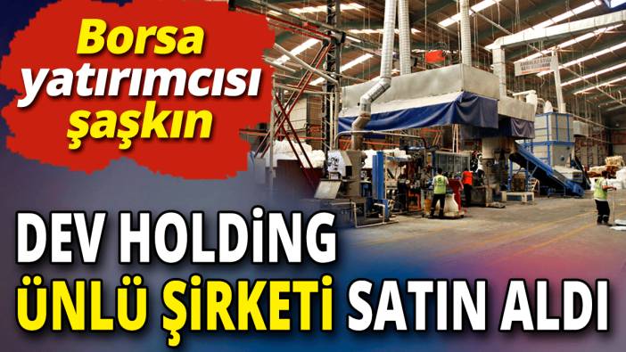 Dev holding ünlü şirketi satın aldı 'Borsa yatırımcısı şaşkın