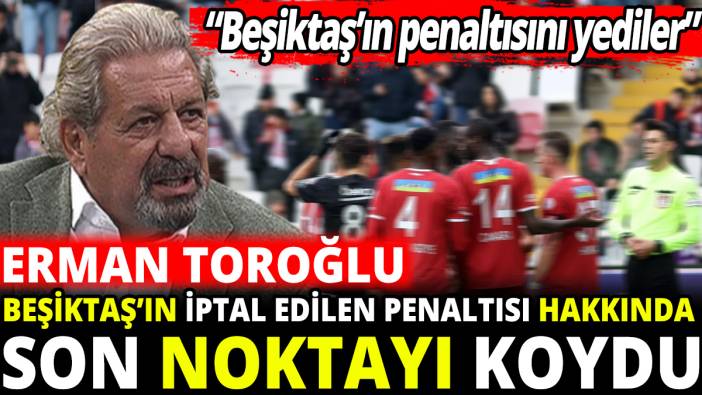Erman Toroğlu Beşiktaş’ın iptal edilen penaltısı hakkında son noktayı koydu ‘‘Beşiktaş’ın penaltısını yediler’’