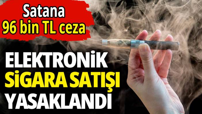 Elektronik sigara satışı yasaklandı 'Satana 96 bin TL ceza'
