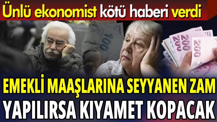 Emekli maaşlarına seyyanen zam yapılırsa kıyamet kopacak 'Ünlü ekonomist kötü haberi verdi'