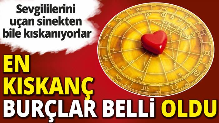 En kıskanç burçlar belli oldu 'Sevgililerini uçan sinekten bile kıskanıyorlar'