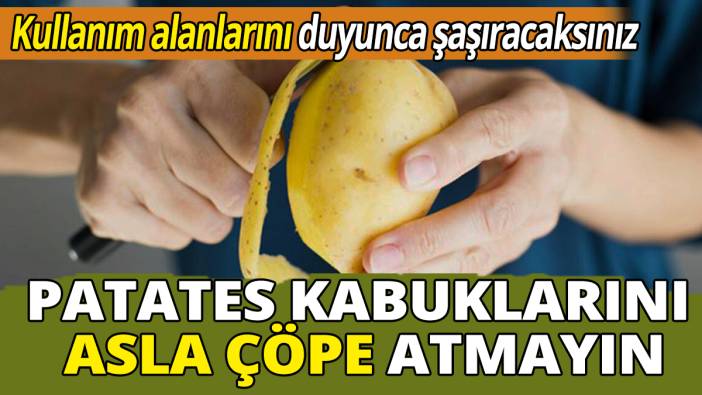 Patates kabuklarını asla çöpe atmayın İşte birçok yerde kullanım alanları