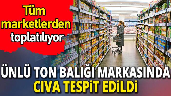 Ünlü ton balığı markasında cıva tespit edildi 'Tüm marketlerden toplatılıyor'