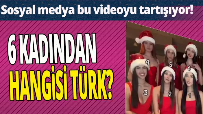 6 kadından hangisi Türk 'Sosyal medya bu videoyu tartışıyor