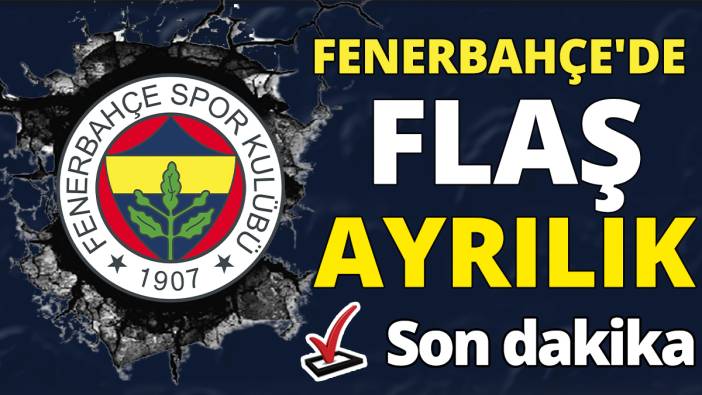 Son dakika 'Fenerbahçe'de flaş ayrılık'