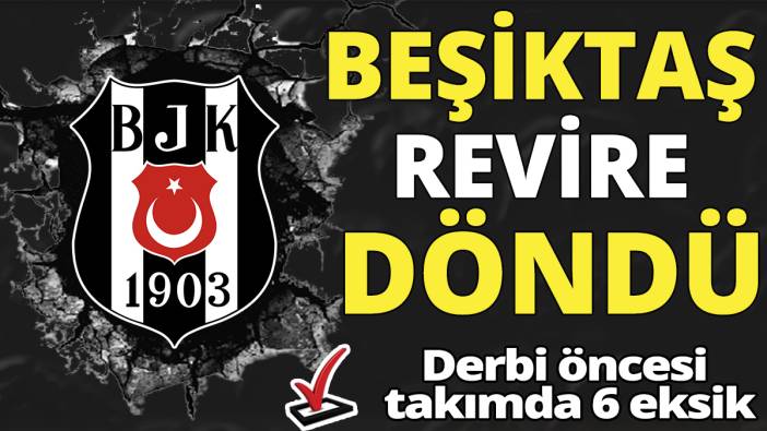 Beşiktaş revire döndü ‘Derbi öncesi takımda 6 eksik’