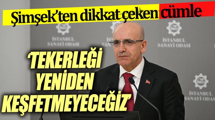 Mehmet Şimşek'ten dikkat çeken cümle 'Tekerleği yeniden keşfetmeyeceğiz'