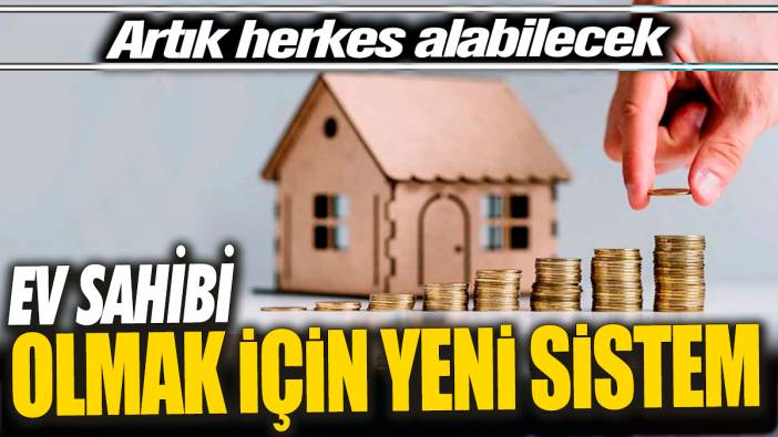 Ev sahibi olmak için yeni sistem 'Artık herkes alabilecek