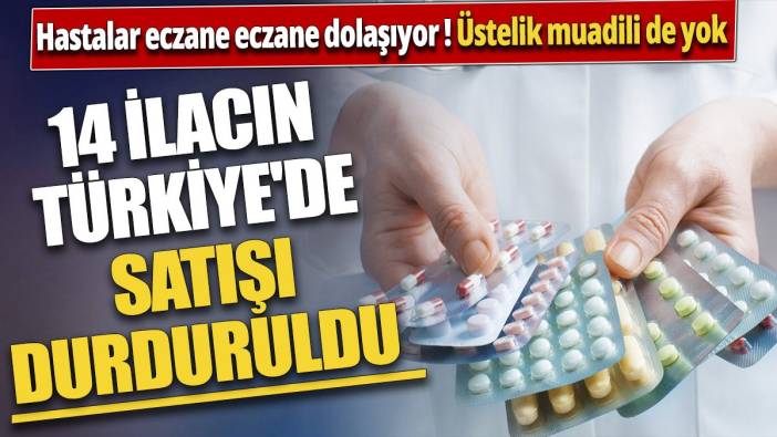 14 ilacın Türkiye'de satışı durduruldu 'Üstelik muadili de yok'