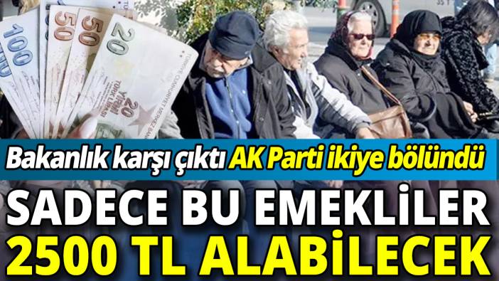 Sadece bu emekliler 2500 TL alabilecek ‘Bakanlık karşı çıktı AK Parti ikiye bölündü’