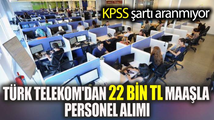 Türk Telekom'dan KPSS şartsız 22 Bin TL maaşla personel alımı