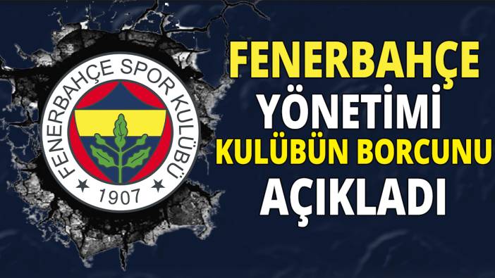 Fenerbahçe yönetimi kulübün borcunu açıkladı