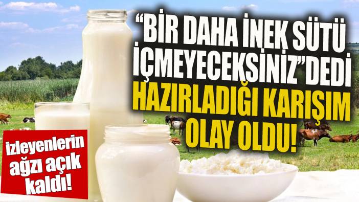 Bir daha inek sütü içmeyeceksiniz dedi Hazırladığı karışım olay oldu 'İzleyenlerin ağzı açık kaldı'