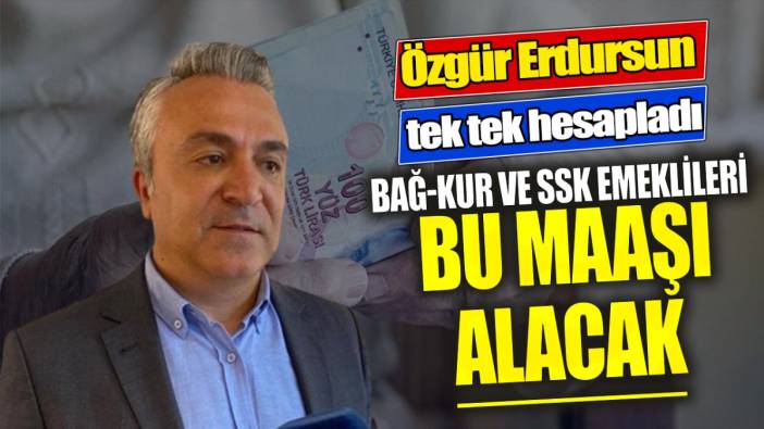 SGK Uzmanı Özgür Erdursun tek tek hesapladı ‘Bağ-Kur ve SSK emeklileri bu maaşı alacak’