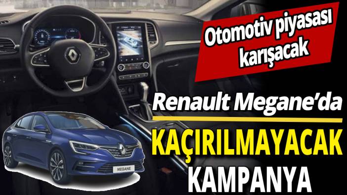 Renault Megane’da kaçırılmayacak kampanya ‘Otomotiv piyasası karışacak’
