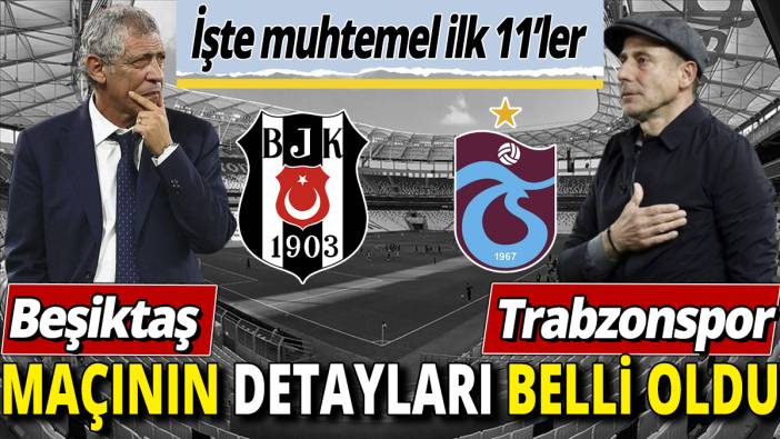 Beşiktaş Trabzonspor maçının detayları belli oldu 'İşte muhtemel ilk 11'ler'