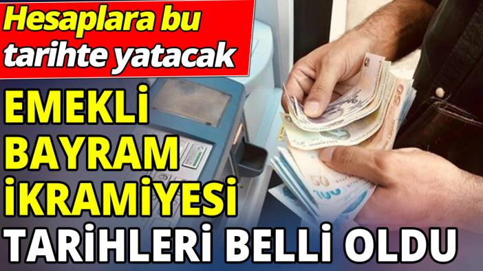 Emekli bayram ikramiyesi tarihleri belli oldu ‘Hesaplara bu tarihte yatacak’