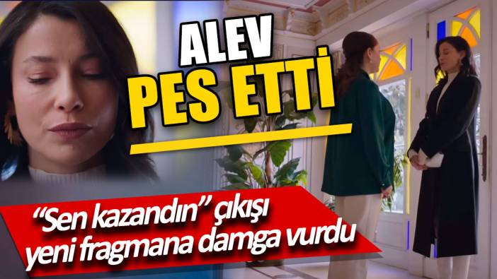 Alev pes etti 'Sen kazandın' çıkışı yeni fragmana damga vurdu